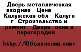 Дверь металлическая входная › Цена ­ 5 000 - Калужская обл., Калуга г. Строительство и ремонт » Двери, окна и перегородки   